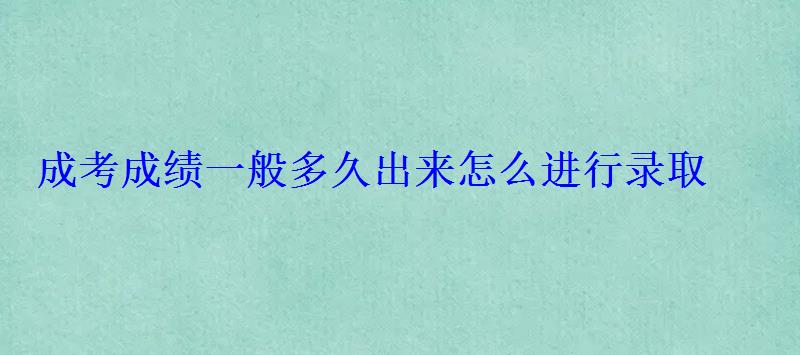 成考成績一般多久出來怎么進行錄取 成考成績一般多久出來怎么進行錄取
