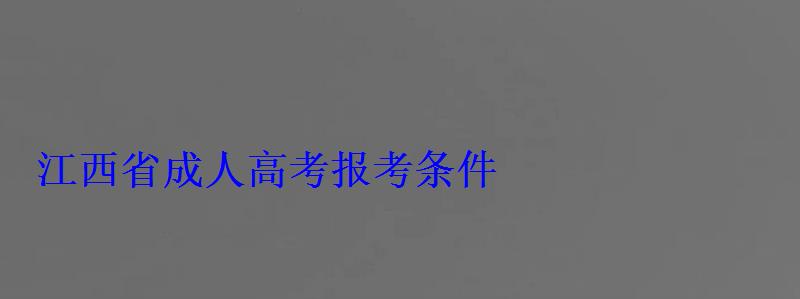 江西省成人高考報考條件 江西省成人高考報考條件