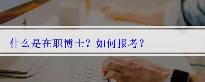 什么是在職博士？如何報考？