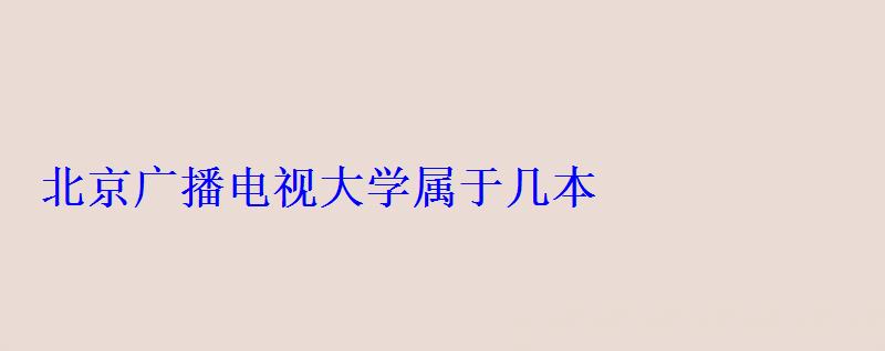 北京廣播電視大學(xué)屬于幾本