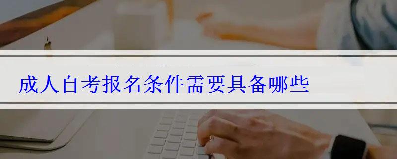 成人自考報名條件需要具備哪些