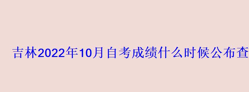 吉林2022年10月自考成績什么時(shí)候公布查分入口在哪里