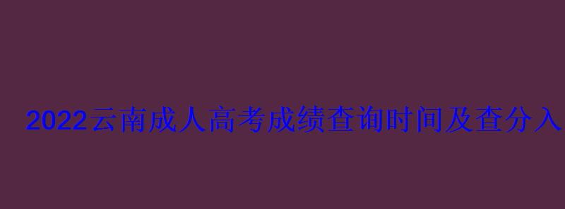 2022云南成人高考成績查詢時間及查分入口