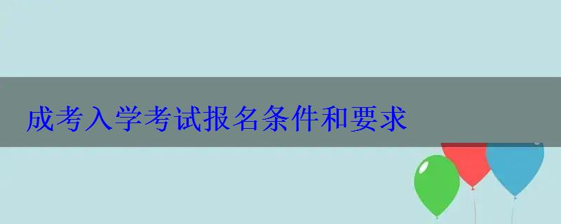 成考入學考試報名條件和要求 成考入學考試報名條件和要求