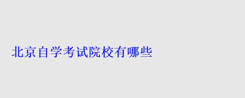 北京自學考試院校有哪些 北京自學考試院校有哪些