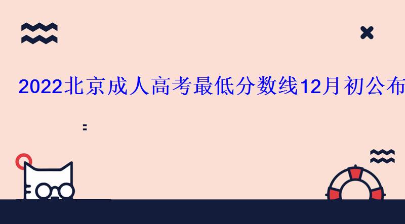2022北京成人高考最低分?jǐn)?shù)線12月初公布120分能不能過 2022北京成人高考最低分?jǐn)?shù)線12月初公布120分能不能過