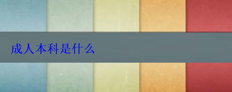 成人本科是什么 成人本科是什么