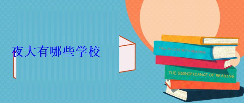 夜大有哪些學(xué)校，夜大指的是什么學(xué)校
