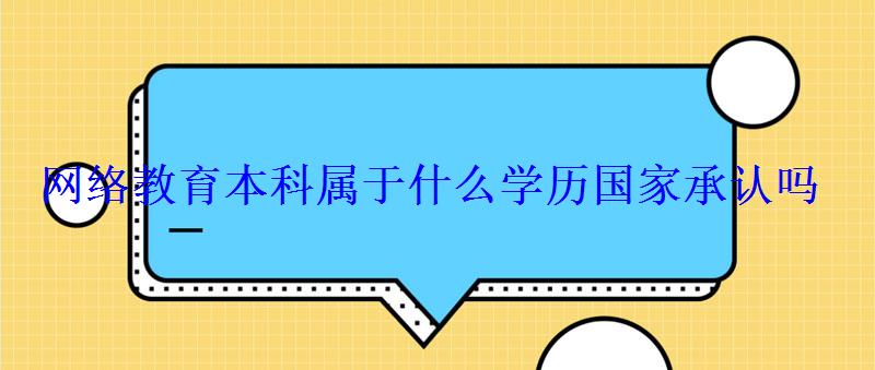 網絡教育本科屬于什么學歷國家承認嗎