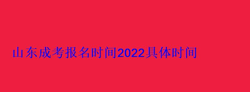 山東成考報(bào)名時(shí)間2022具體時(shí)間，山西成考報(bào)名時(shí)間2022具體時(shí)間
