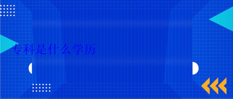 專科是什么學(xué)歷 專科是什么學(xué)歷