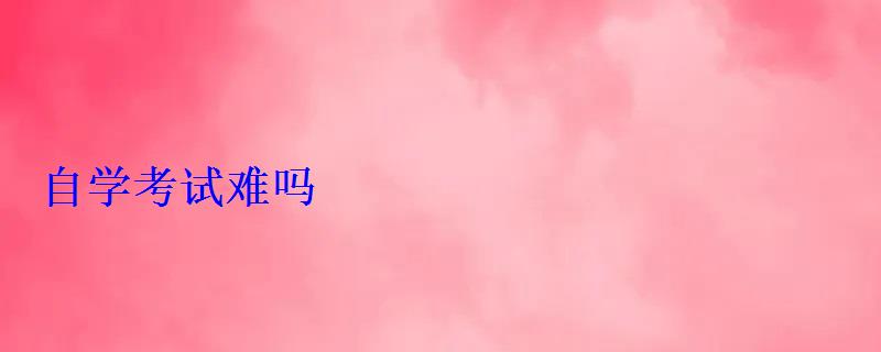自學考試難嗎 自學考試難嗎