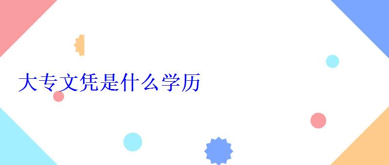 大專(zhuān)文憑是什么學(xué)歷？，大專(zhuān)文憑是什么學(xué)歷