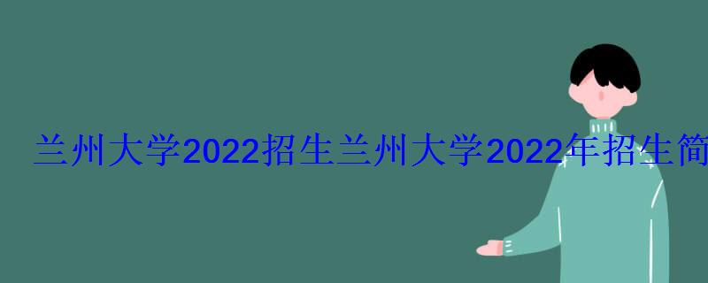 蘭州大學2022招生，蘭州大學2022年招生簡章