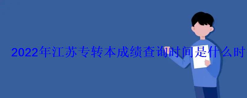 2022年江蘇專轉本成績查詢時間是什么時候