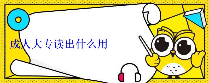 成人大專讀出什么用