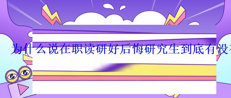 為什么說在職讀研好后悔研究生到底有沒有用 為什么說在職讀研好后悔研究生到底有沒有用