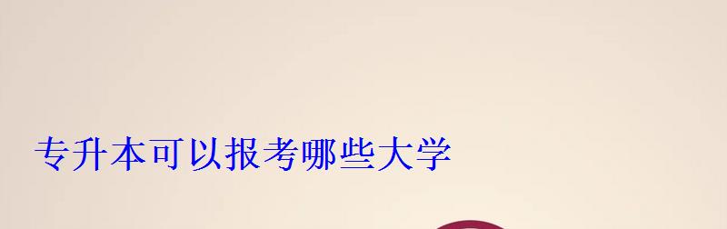 專升本可以報考哪些大學