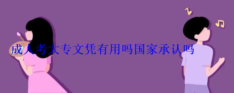 成人考大專文憑有用嗎國家承認嗎