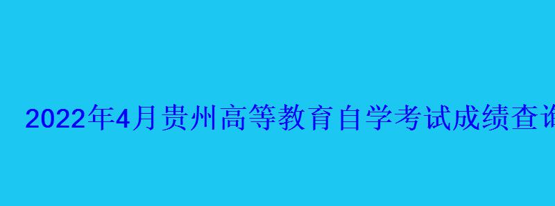 2022年4月貴州高等教育自學考試成績查詢系統入口 2022年4月貴州高等教育自學考試成績查詢系統入口