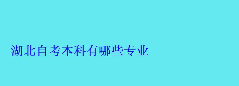 湖北自考本科有哪些專(zhuān)業(yè) 湖北自考本科有哪些專(zhuān)業(yè)