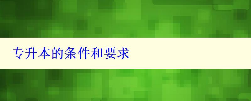 專升本的條件和要求 專升本的條件和要求