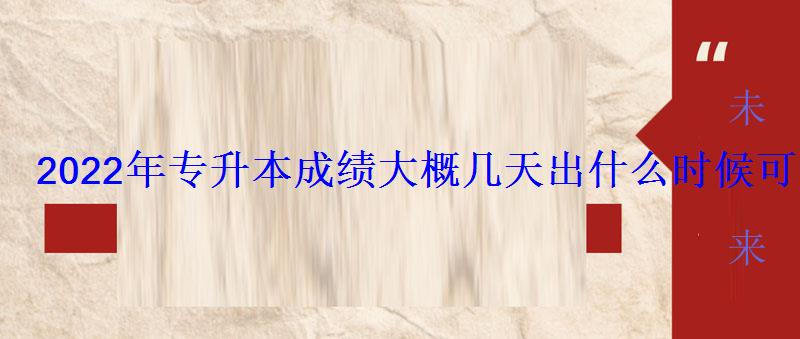2022年專升本成績大概幾天出什么時候可以查 2022年專升本成績大概幾天出什么時候可以查