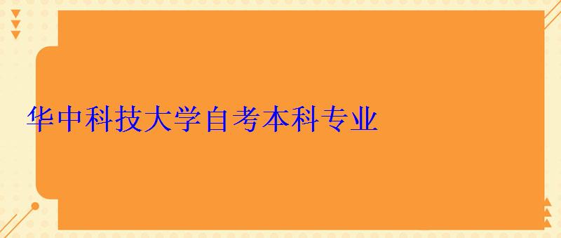 華中科技大學自考本科專業 華中科技大學自考本科專業