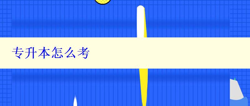 專升本怎么考 專升本怎么考