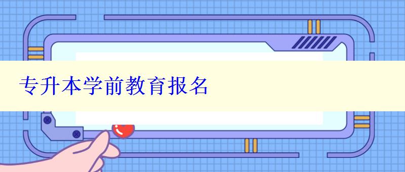 專升本學(xué)前教育報(bào)名 專升本學(xué)前教育報(bào)名