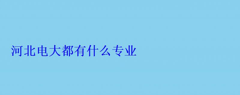 河北電大都有什么專業(yè) 河北電大都有什么專業(yè)