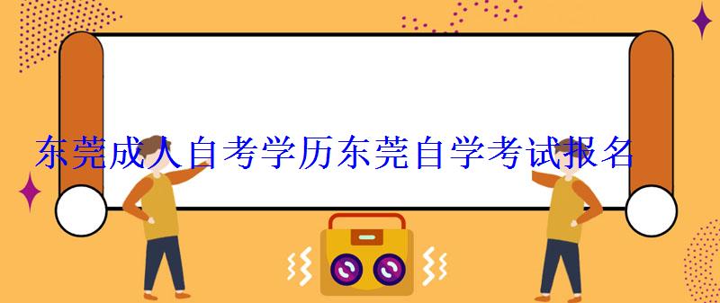 東莞成人自考學歷，東莞自學考試報名