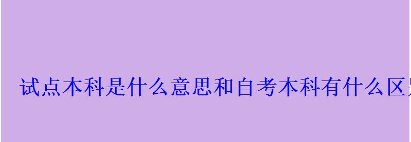 試點本科是什么意思和自考本科有什么區別 試點本科是什么意思和自考本科有什么區別