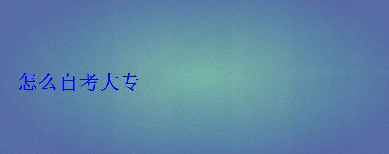 怎么自考大專 怎么自考大專