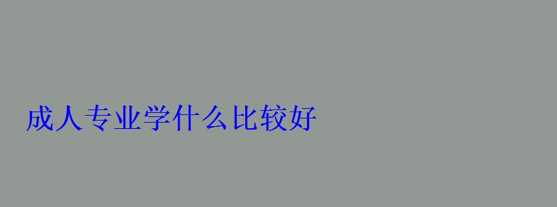 成人專業(yè)學(xué)什么比較好