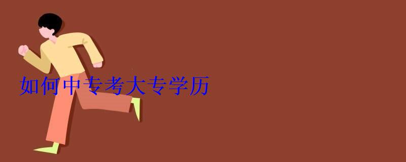 如何中專考大專學歷，中專怎么自己報考大專