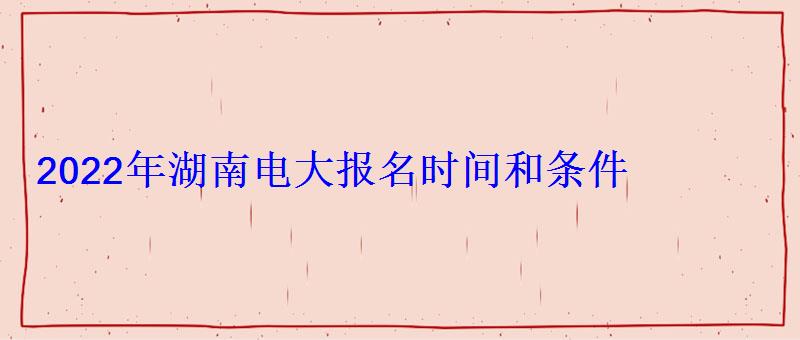 2022年湖南電大報名時間和條件