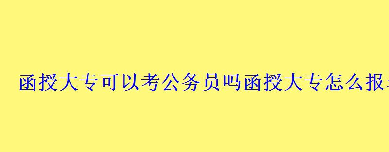 函授大專可以考公務員嗎，函授大專怎么報名