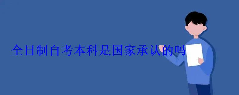 全日制自考本科是國家承認的嗎 全日制自考本科是國家承認的嗎