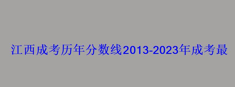 江西成考?xì)v年分?jǐn)?shù)線2013-2023年成考最低錄取控制分?jǐn)?shù)線 江西成考?xì)v年分?jǐn)?shù)線2013-2023年成考最低錄取控制分?jǐn)?shù)線
