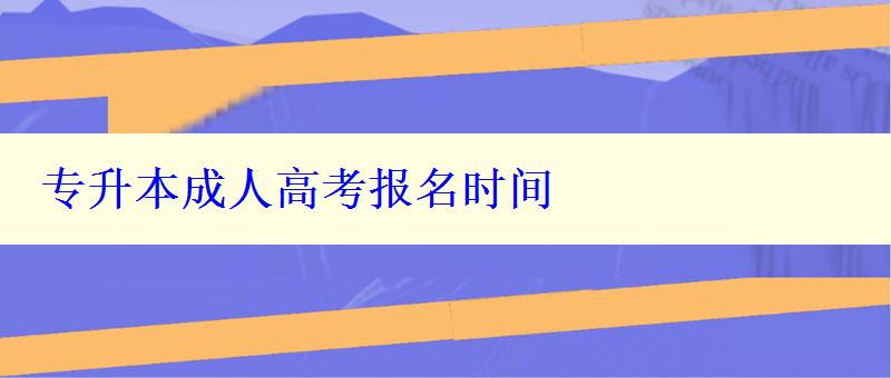 專升本成人高考報名時間 專升本成人高考報名時間
