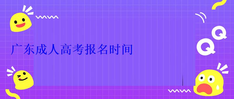 廣東成人高考報名時間 廣東成人高考報名時間