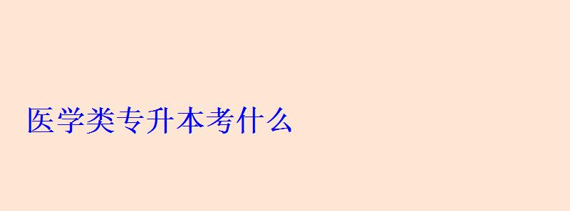 醫(yī)學(xué)類專升本考什么