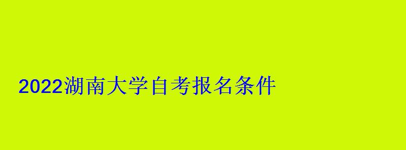 2022湖南大學自考報名條件