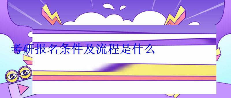 考研報(bào)名條件及流程是什么 考研報(bào)名條件及流程是什么
