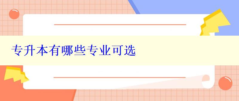 專升本有哪些專業可選 專升本有哪些專業可選