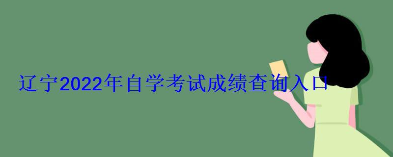 遼寧2022年自學考試成績查詢入口 遼寧2022年自學考試成績查詢入口