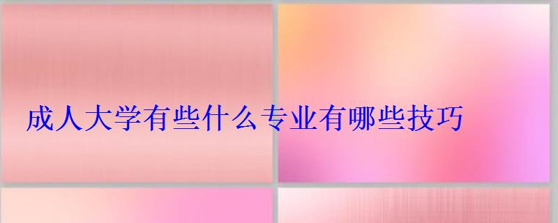 成人大學有些什么專業有哪些技巧