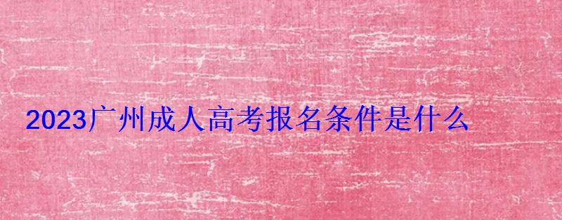 2023廣州成人高考報名條件是什么