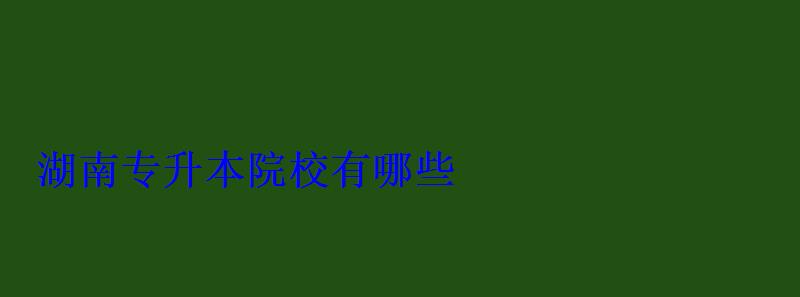 湖南專升本院校有哪些